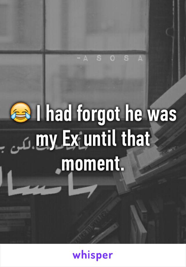 😂 I had forgot he was my Ex until that moment. 