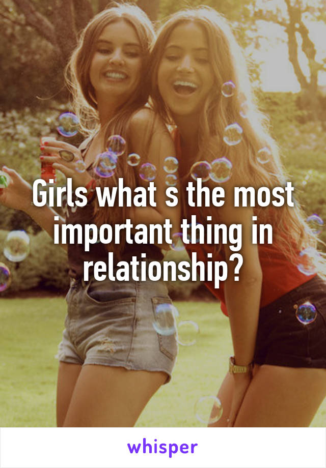 Girls what s the most important thing in relationship?