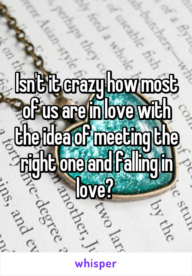 Isn't it crazy how most of us are in love with the idea of meeting the right one and falling in love? 