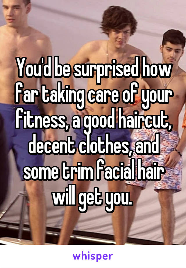 You'd be surprised how far taking care of your fitness, a good haircut, decent clothes, and some trim facial hair will get you. 