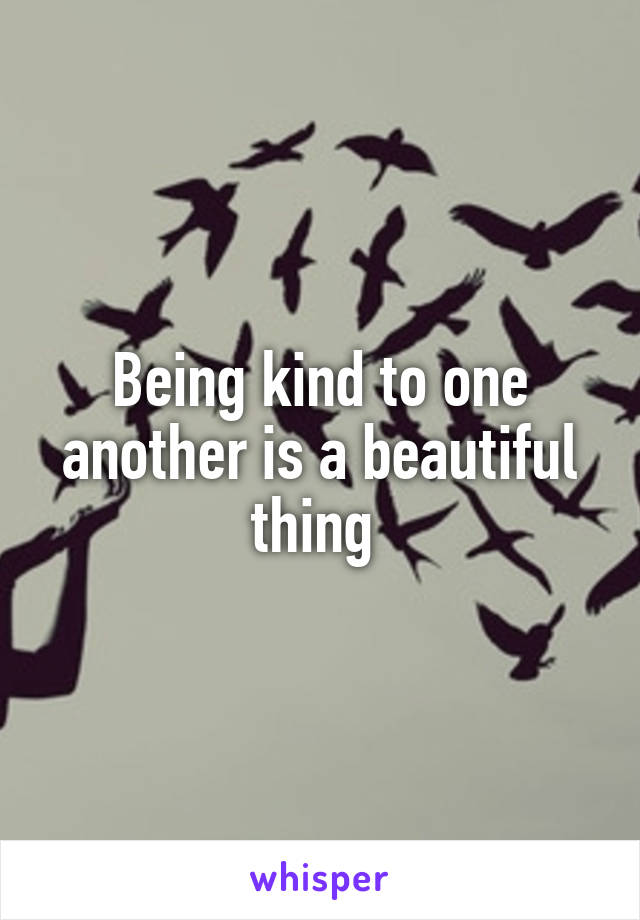 Being kind to one another is a beautiful thing 