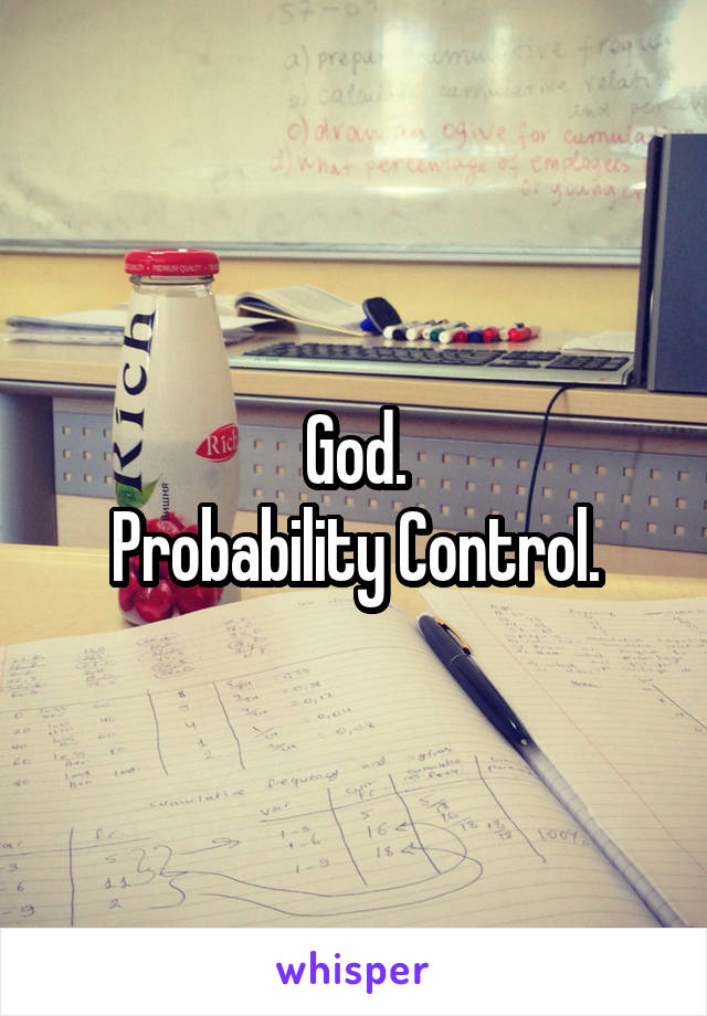 God.
Probability Control.