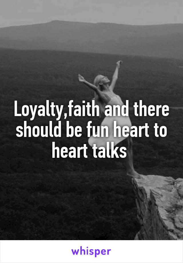 Loyalty,faith and there should be fun heart to heart talks 