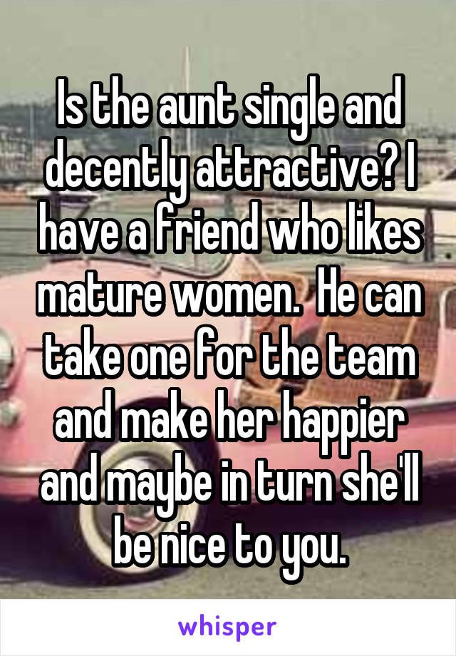 Is the aunt single and decently attractive? I have a friend who likes mature women.  He can take one for the team and make her happier and maybe in turn she'll be nice to you.