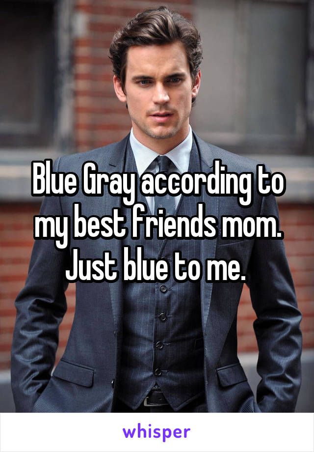 Blue Gray according to my best friends mom. Just blue to me. 