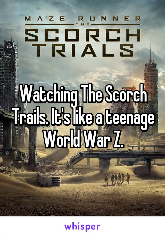 Watching The Scorch Trails. It's like a teenage World War Z.