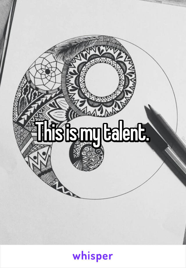 This is my talent. 