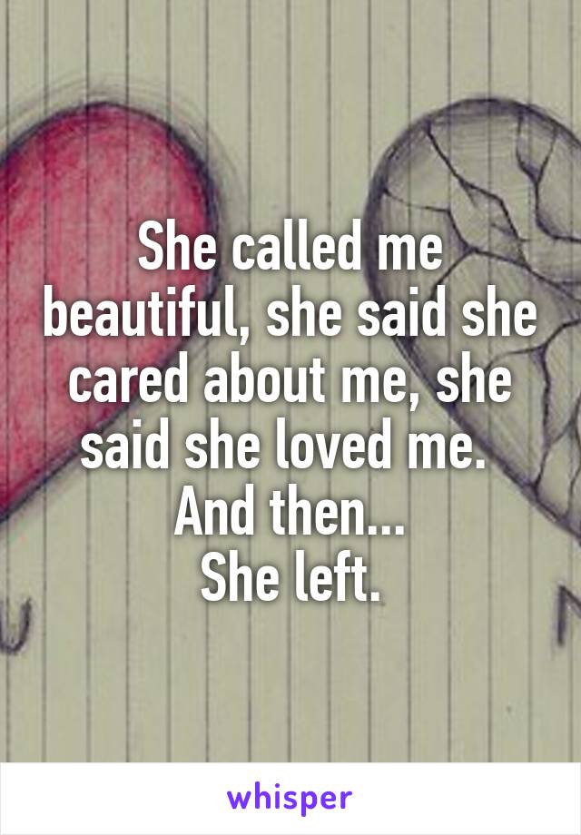 She called me beautiful, she said she cared about me, she said she loved me. 
And then...
She left.