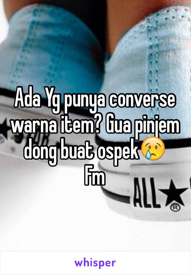 Ada Yg punya converse warna item? Gua pinjem dong buat ospek😢
Fm