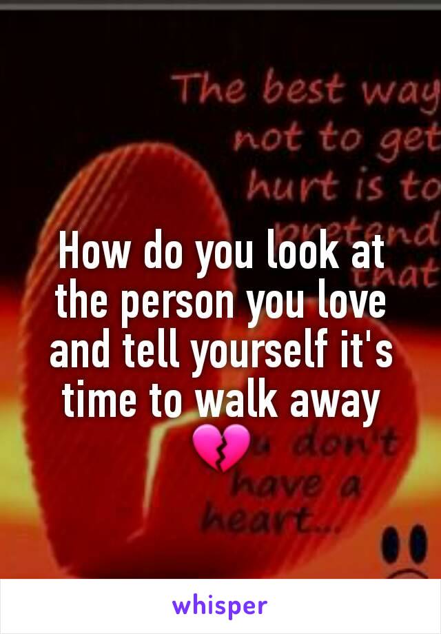 How do you look at the person you love and tell yourself it's time to walk away
💔