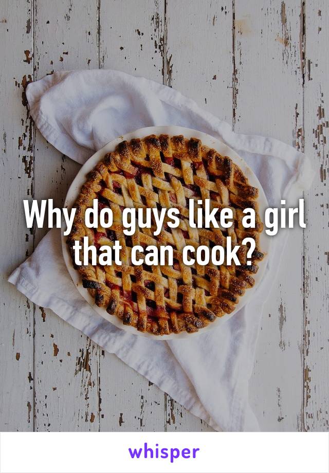 Why do guys like a girl that can cook?