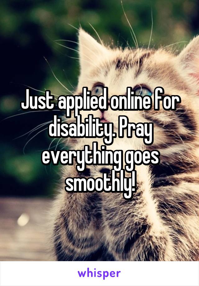 Just applied online for disability. Pray everything goes smoothly!