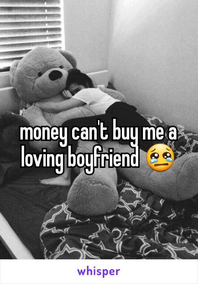 money can't buy me a loving boyfriend 😢