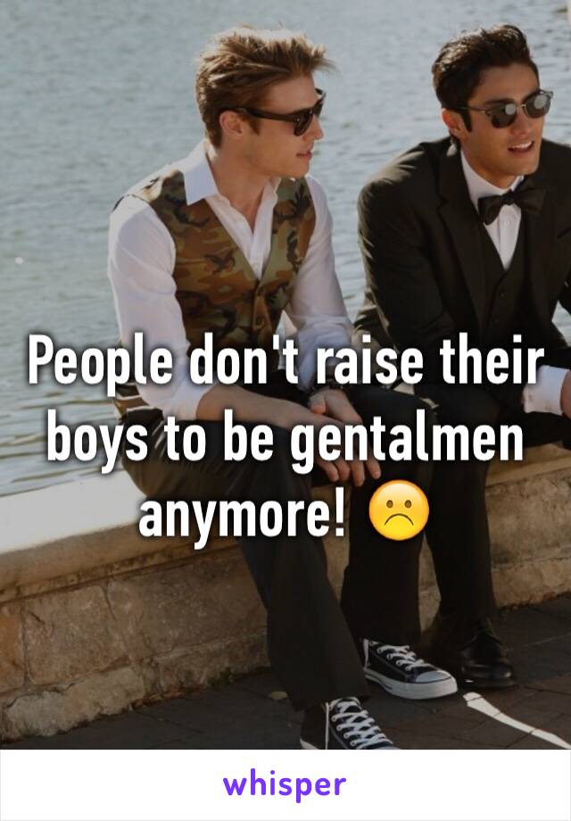 People don't raise their boys to be gentalmen anymore! ☹️