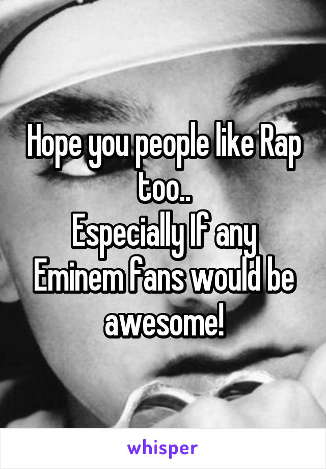 Hope you people like Rap too..
Especially If any Eminem fans would be awesome!