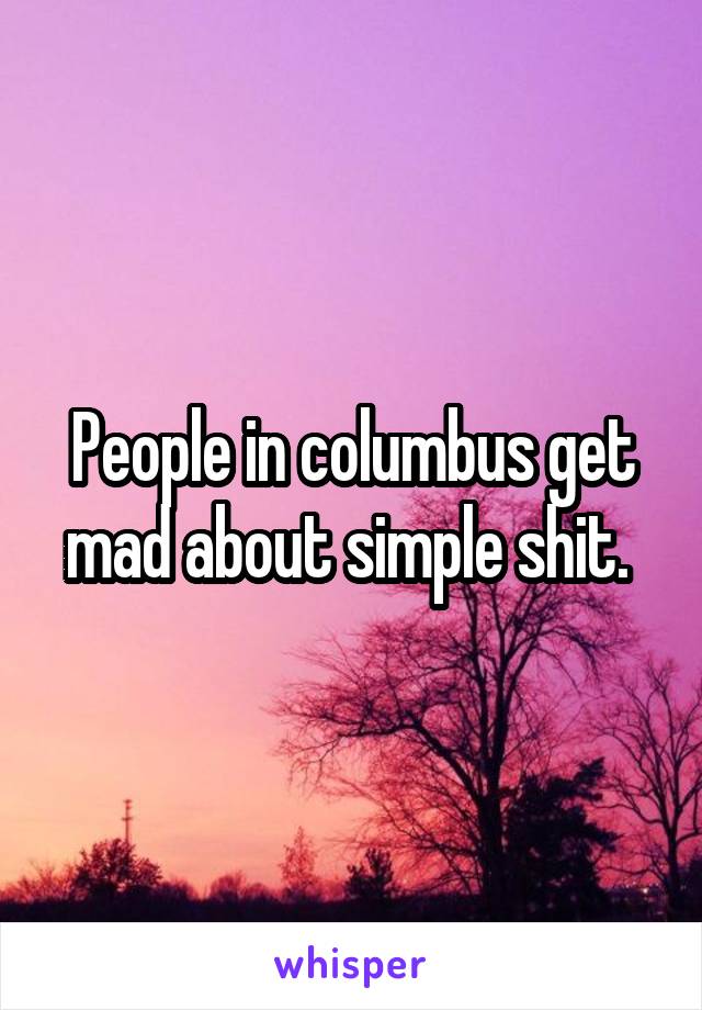 People in columbus get mad about simple shit. 