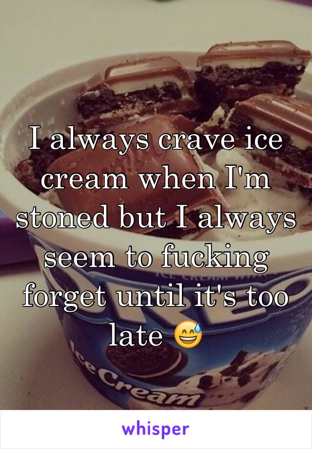 I always crave ice cream when I'm stoned but I always seem to fucking forget until it's too late 😅