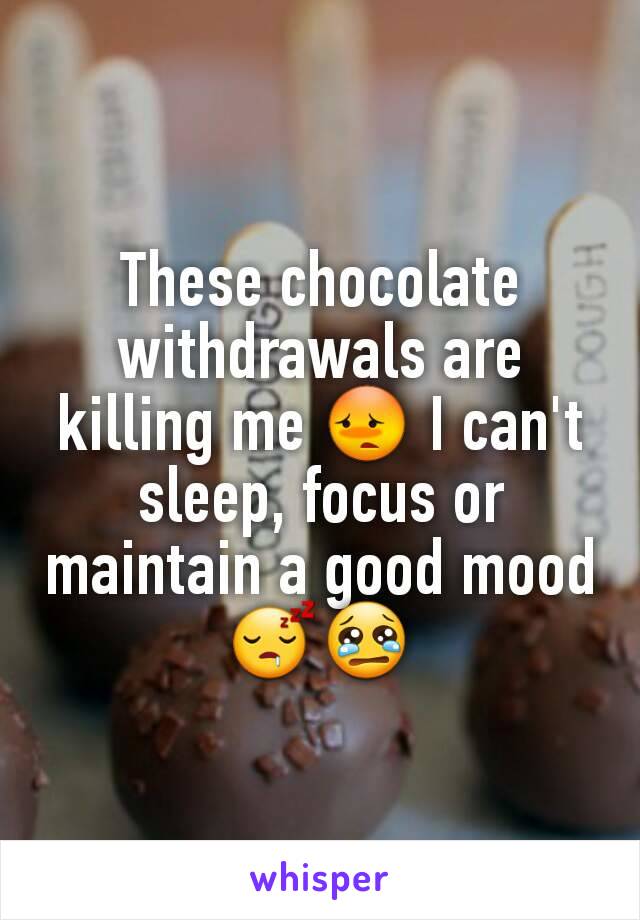 These chocolate withdrawals are killing me 😳 I can't sleep, focus or maintain a good mood 😴😢