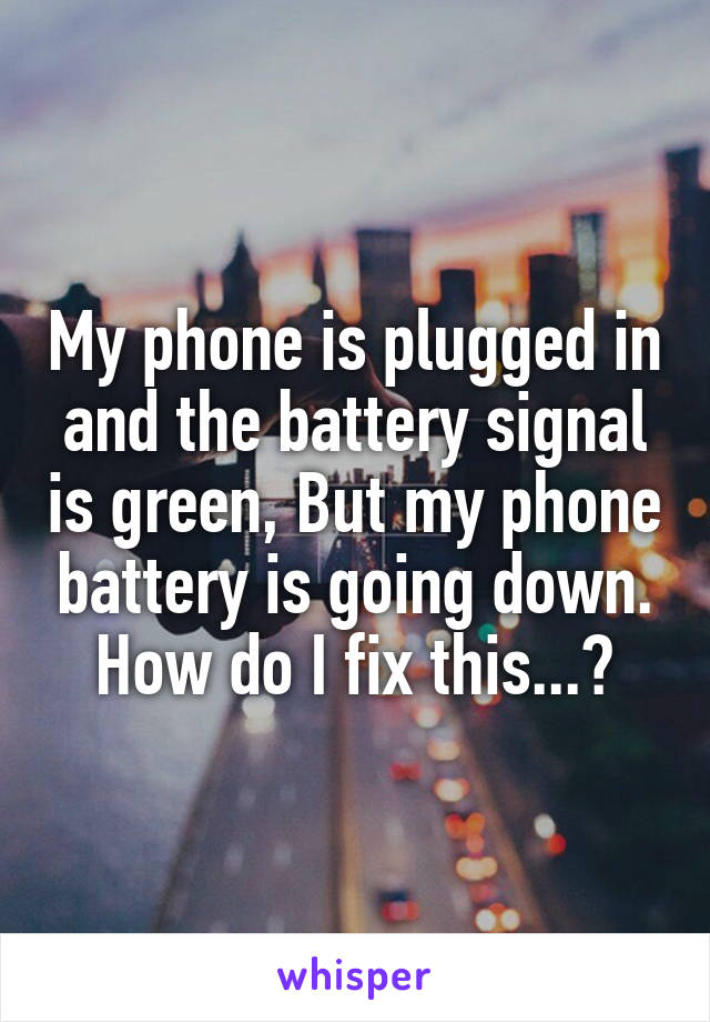 My phone is plugged in and the battery signal is green, But my phone battery is going down. How do I fix this...?