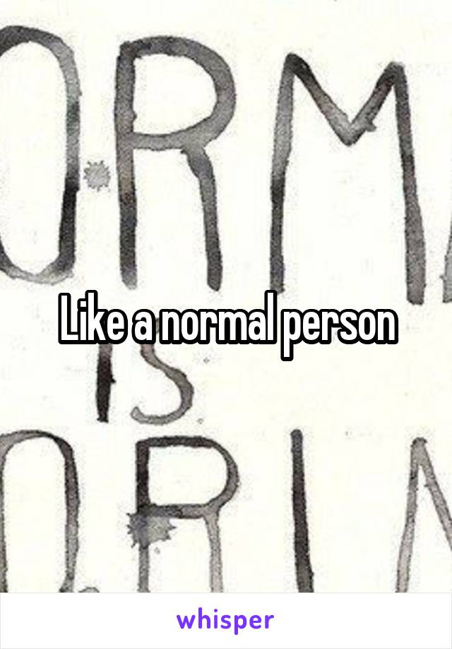 Like a normal person