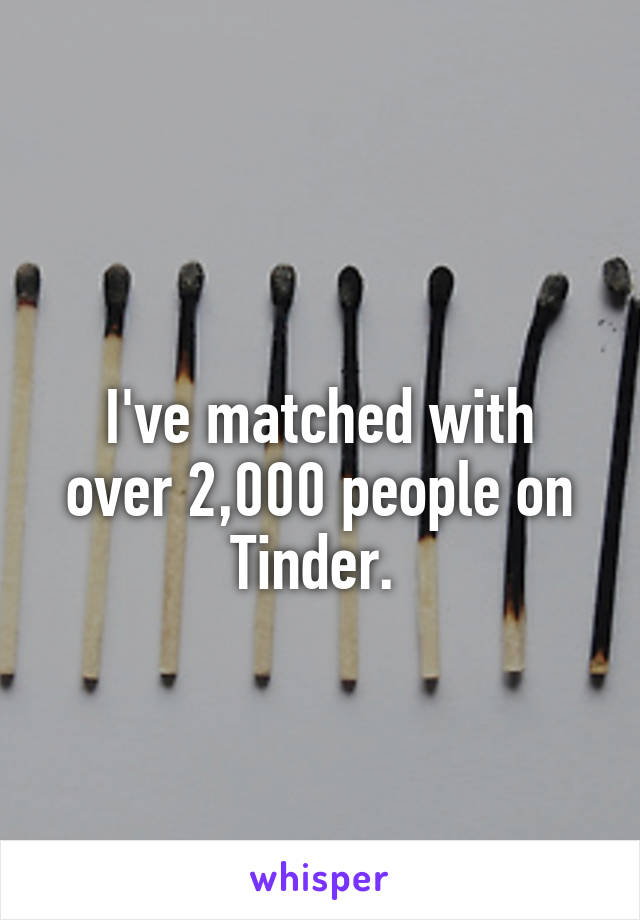 
I've matched with over 2,000 people on Tinder. 