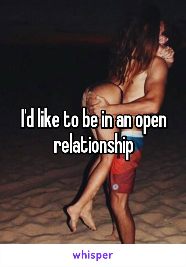 I'd like to be in an open relationship