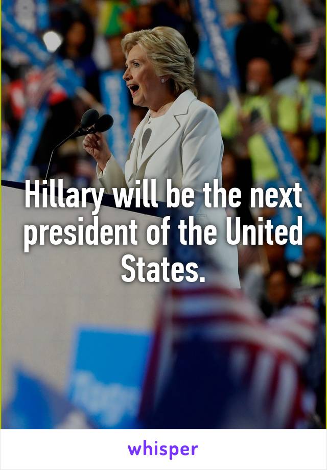 Hillary will be the next president of the United States.