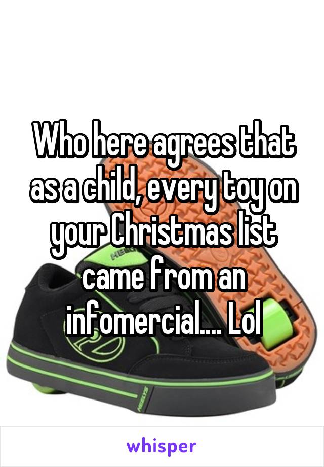 Who here agrees that as a child, every toy on your Christmas list came from an infomercial.... Lol