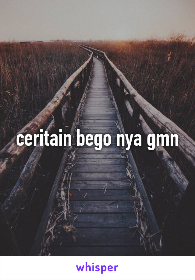 ceritain bego nya gmn