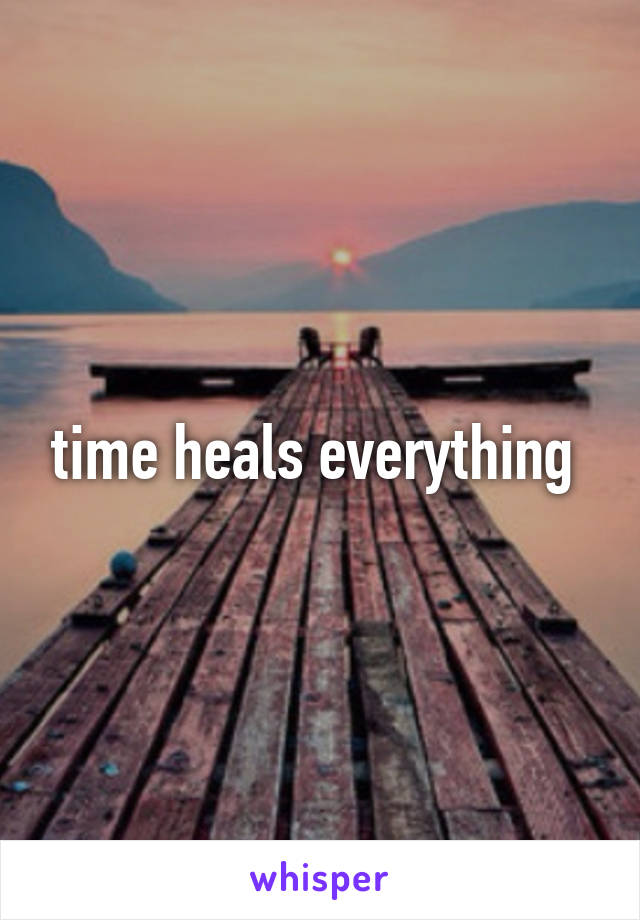 time heals everything 