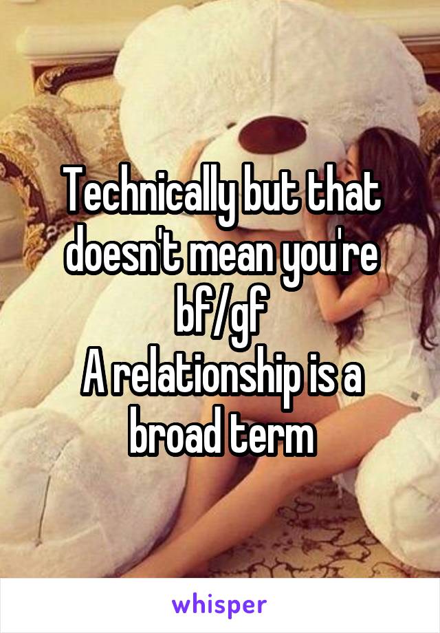 Technically but that doesn't mean you're bf/gf
A relationship is a broad term