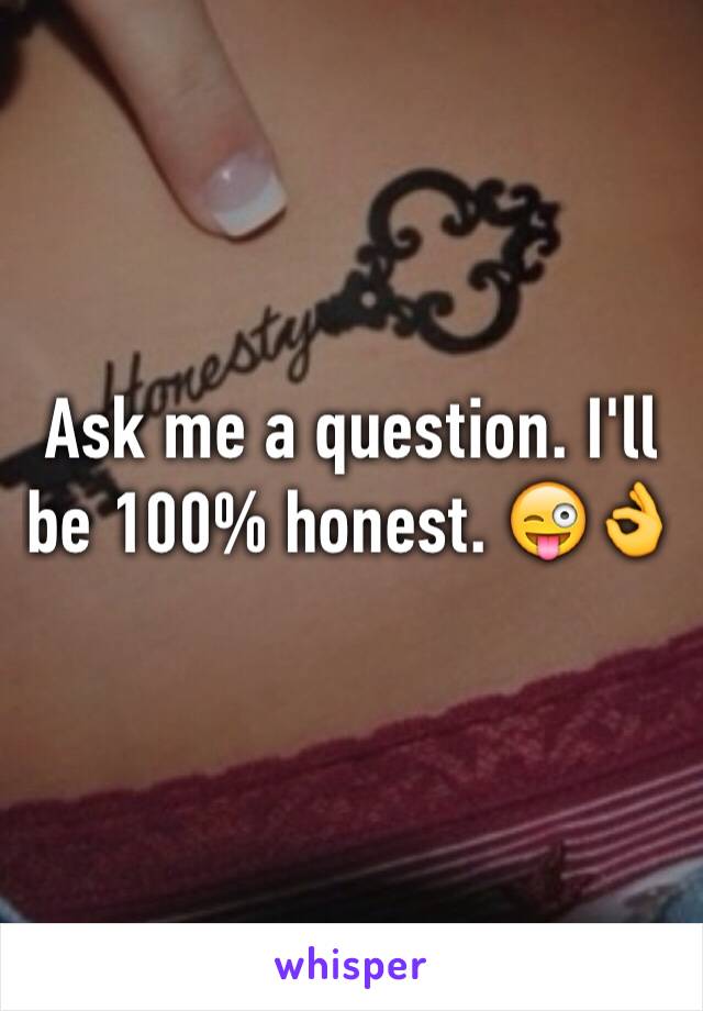 Ask me a question. I'll be 100% honest. 😜👌