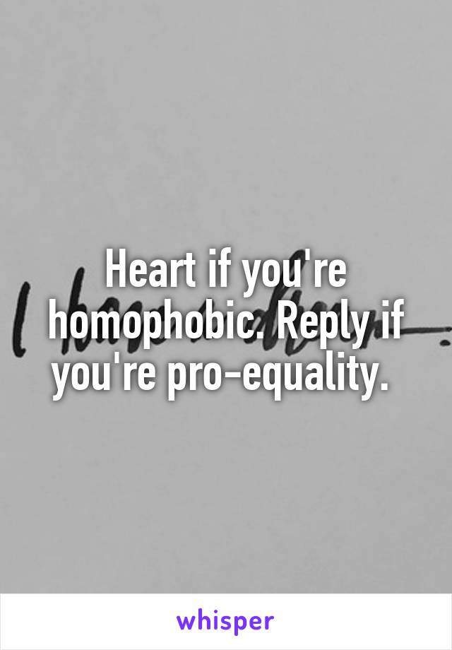 Heart if you're homophobic. Reply if you're pro-equality. 