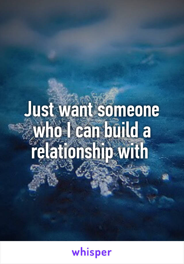 Just want someone who I can build a relationship with 