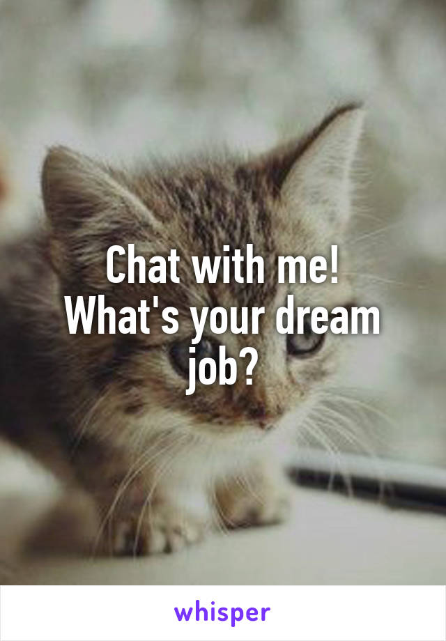 Chat with me!
What's your dream job?