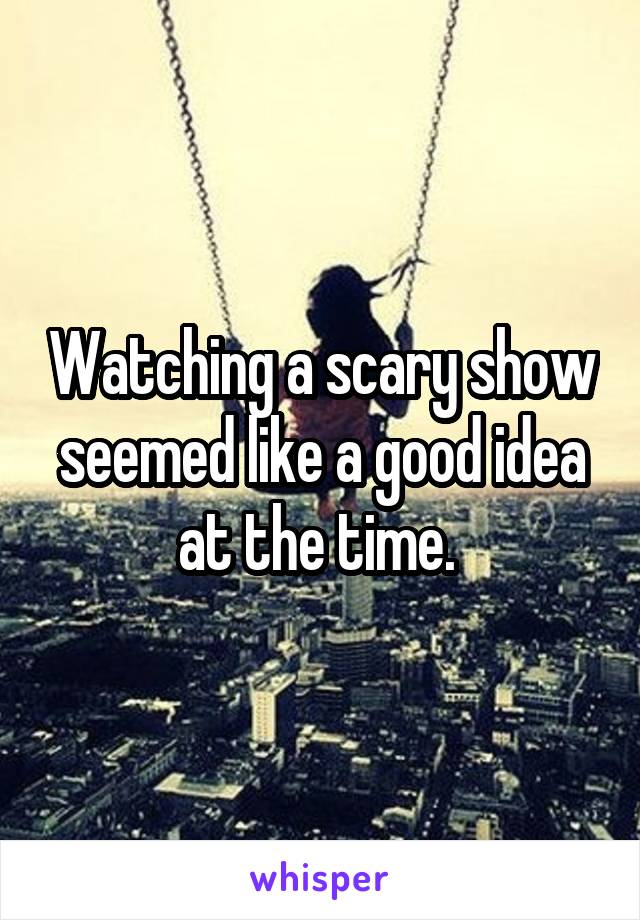 Watching a scary show seemed like a good idea at the time. 