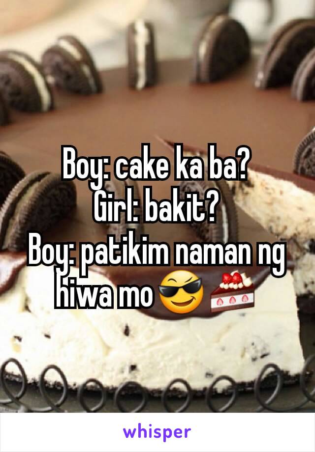 Boy: cake ka ba?
Girl: bakit?
Boy: patikim naman ng hiwa mo😎🍰