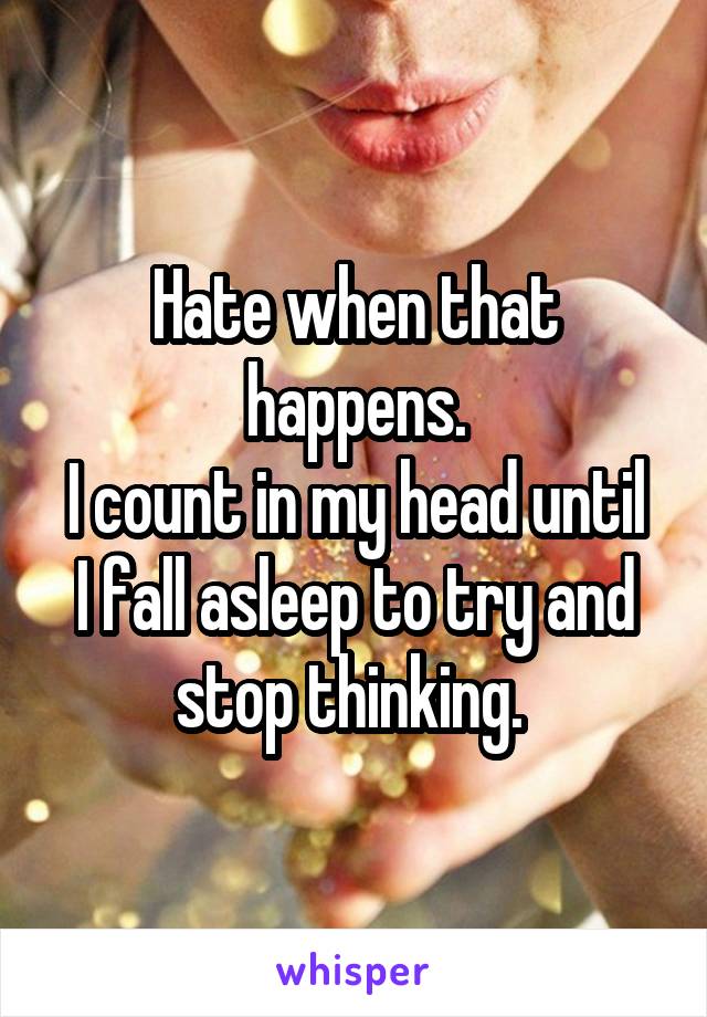 Hate when that happens.
I count in my head until I fall asleep to try and stop thinking. 