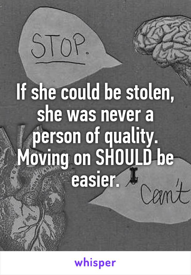 If she could be stolen, she was never a person of quality. Moving on SHOULD be easier.