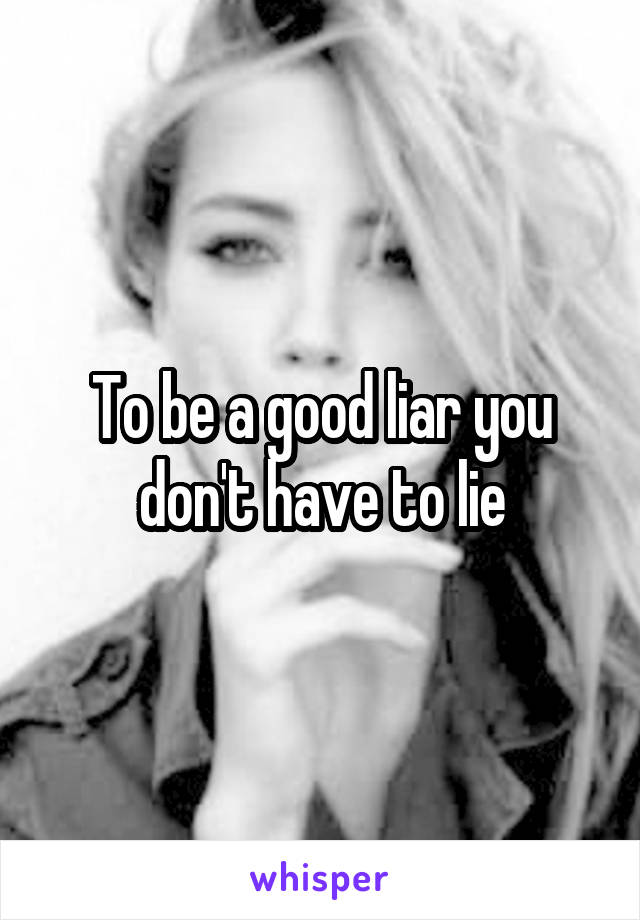 To be a good liar you don't have to lie