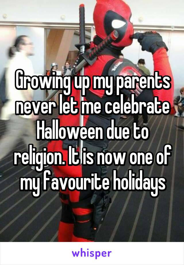 Growing up my parents never let me celebrate Halloween due to religion. It is now one of my favourite holidays