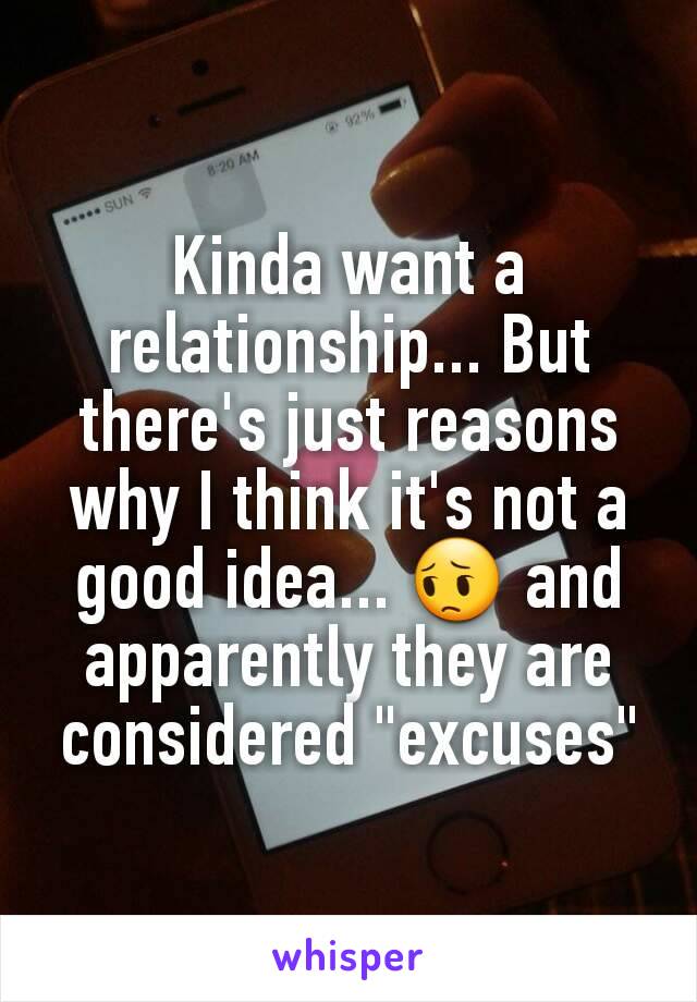 Kinda want a relationship... But there's just reasons why I think it's not a good idea... 😔 and apparently they are considered "excuses"