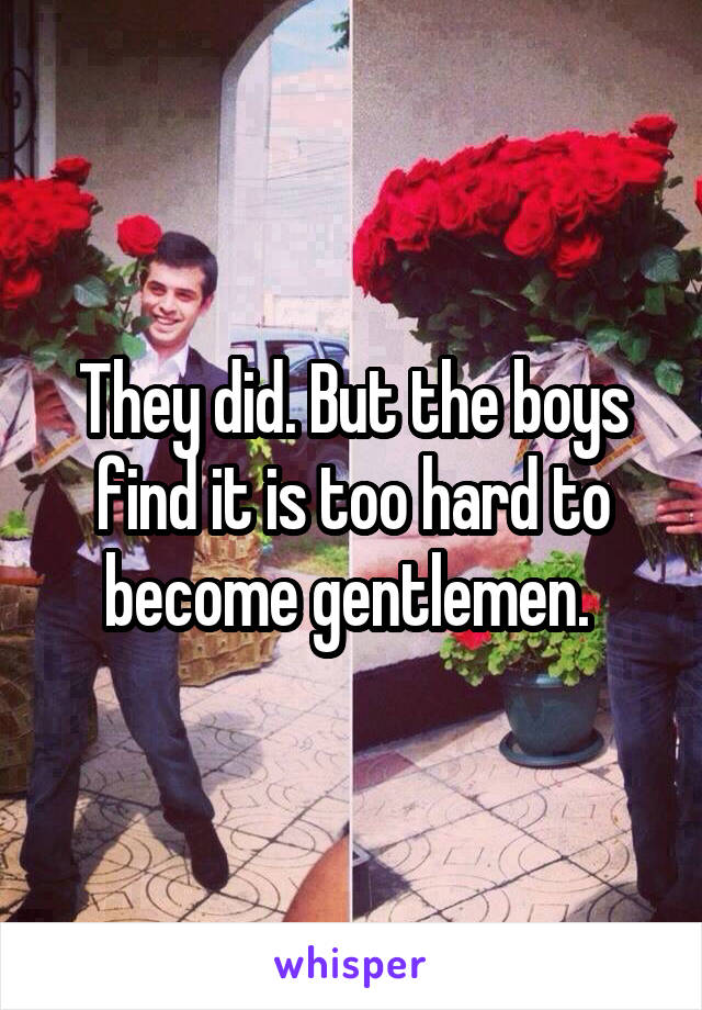 They did. But the boys find it is too hard to become gentlemen. 