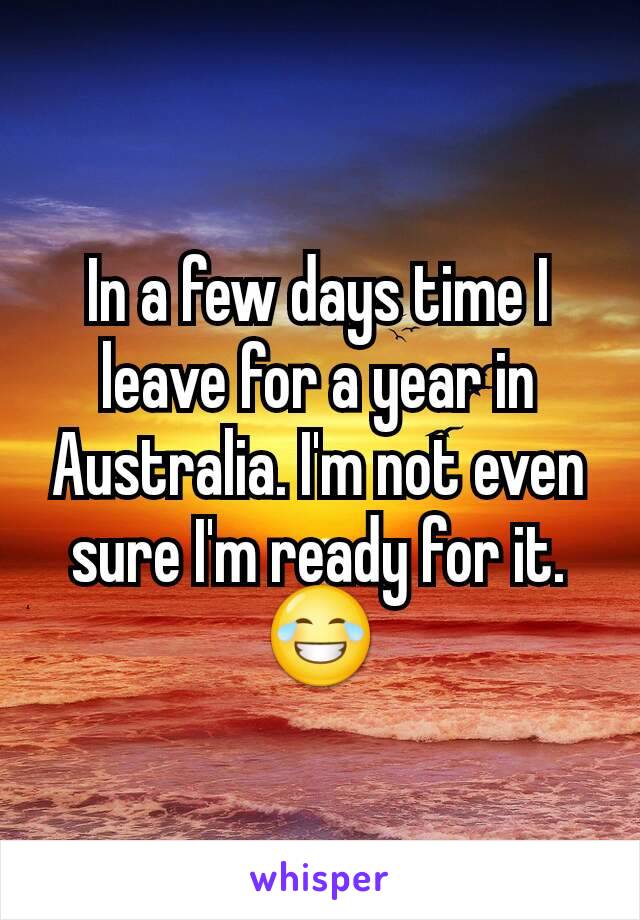 In a few days time I leave for a year in Australia. I'm not even sure I'm ready for it. 😂