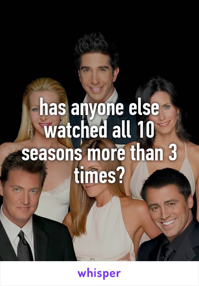 has anyone else watched all 10 seasons more than 3 times?