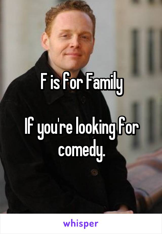 F is for Family

If you're looking for comedy.