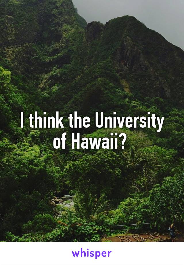 I think the University of Hawaii? 