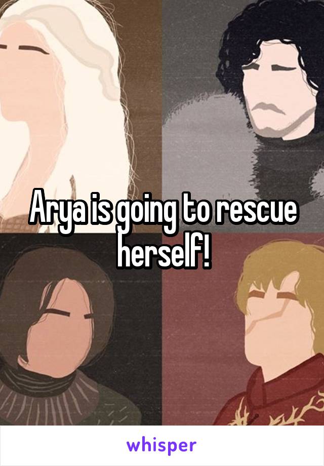 Arya is going to rescue herself!