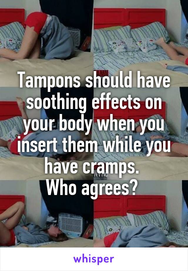 Tampons should have soothing effects on your body when you insert them while you have cramps. 
Who agrees? 