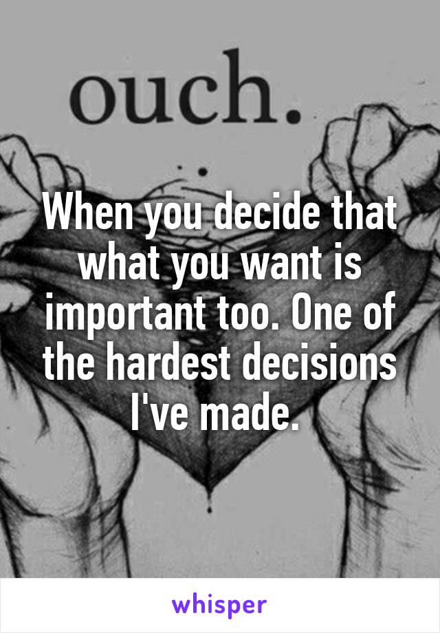 When you decide that what you want is important too. One of the hardest decisions I've made. 